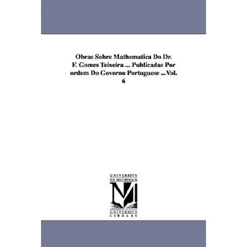 Obras Sobre Mathematica Do Dr. F. Gomes Teixeira ... Publicadas Por Ordem Do Governo Portuguese ...Vol. 6
