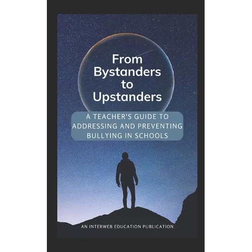 From Bystanders to Upstanders: A Teacher's Guide to Addressing and Preventing Bullying in Schools