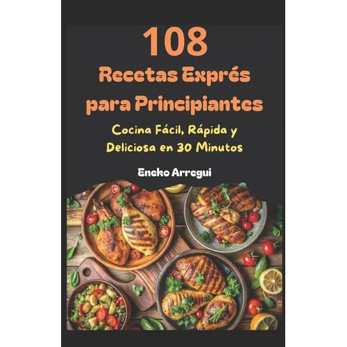 108 Recetas Exprés para Principiantes: Cocina Fácil, Rápida y Deliciosa en 30 Minutos