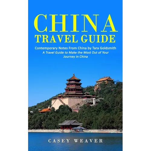 China Travel Guide: Contemporary Notes From China by Tara Goldsmith (A Travel Guide to Make the Most Out of Your Journey in China)