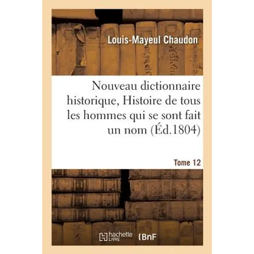 Nouveau dictionnaire historique, Histoire de tous les hommes qui se sont fait un nom Tome 12
