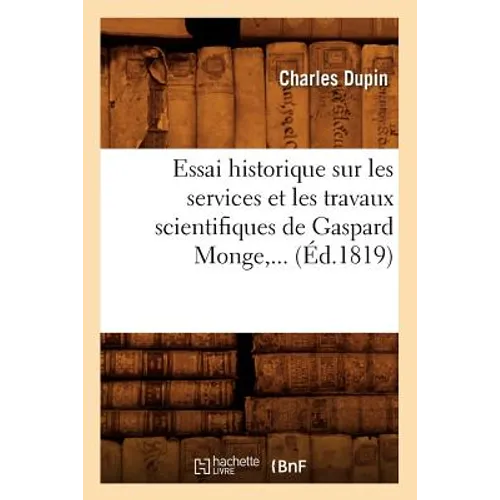 Essai Historique Sur Les Services Et Les Travaux Scientifiques de Gaspard Monge (Éd.1819)
