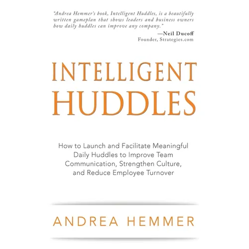 Intelligent Huddles: How to Launch and Facilitate Meaningful Daily Huddles to Improve Team Communication, Strengthen Culture, and Reduce Em