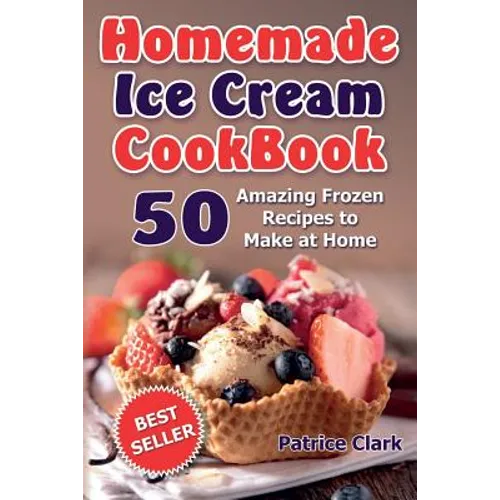Homemade Ice Cream Cookbook: 50 Amazing Frozen Recipes to Make at Home (Ice Cream, Frozen Yogurt, Gelato, Granita)