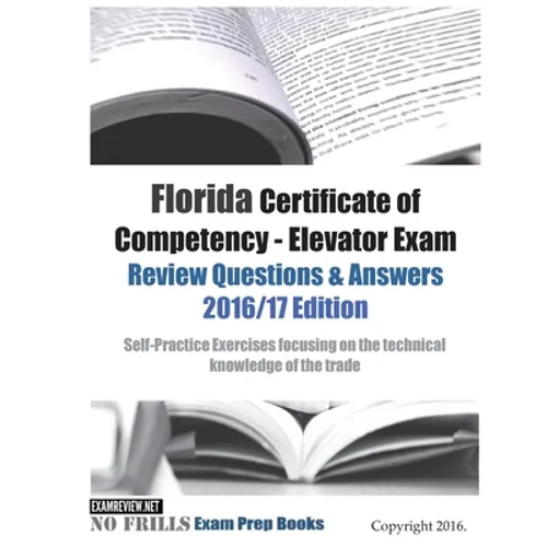 Florida Certificate of Competency - Elevator Exam Review Questions & Answers 2016/17 Edition: Self-Practice Exercises focusing on the technical knowle