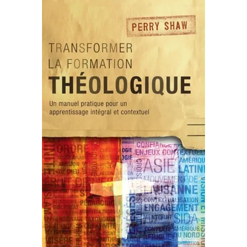 Transformer la formation théologique: Un manuel pratique pour un apprentissage intégral et contextuel
