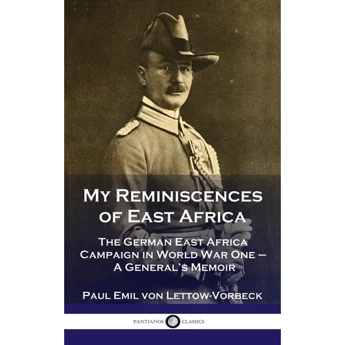 My Reminiscences of East Africa: The German East Africa Campaign in World War One - A General's Memoir