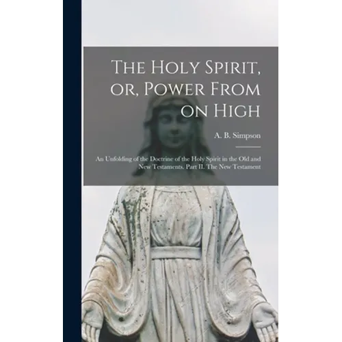 The Holy Spirit, or, Power From on High [microform]: an Unfolding of the Doctrine of the Holy Spirit in the Old and New Testaments. Part II. The New T