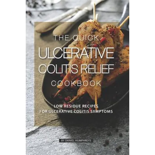 The Quick Ulcerative Colitis Relief Cookbook: Low Residue Recipes for Ulcerative Colitis Symptoms