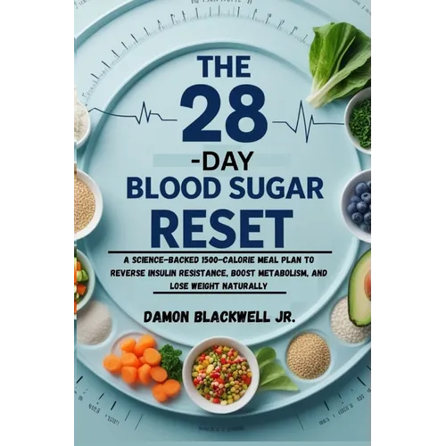 The 28-Day Blood Sugar Reset: A Science-Backed 1500-Calorie Meal Plan to Reverse Insulin Resistance, Boost Metabolism, and Lose Weight Naturally