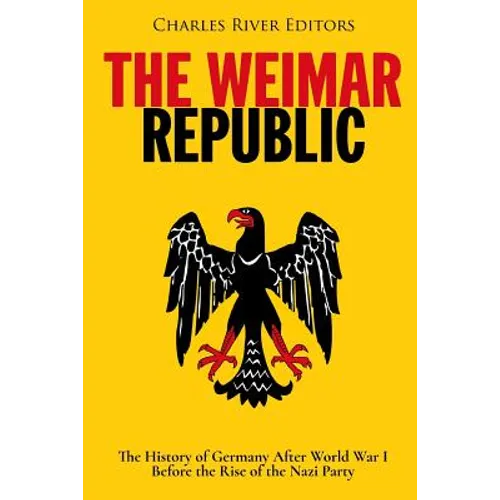 The Weimar Republic: The History of Germany After World War I Before the Rise of the Nazi Party