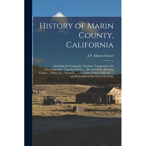 History of Marin County, California: Including Its Geography, Geology, Topography and Climatography: Together With a ... Record of the Mexican Grants