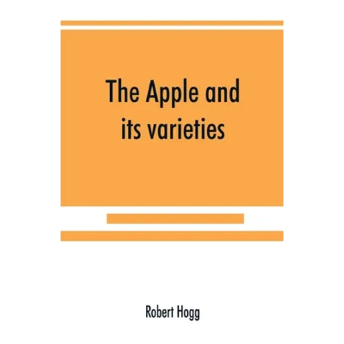 The apple and its varieties: being a history and description of the varieties of apples cultivated in the gardens and orchards of Great Britain