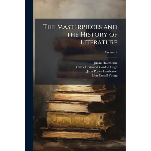 The Masterpieces and the History of Literature: Analysis, Criticism, Character and Incident; Volume 7
