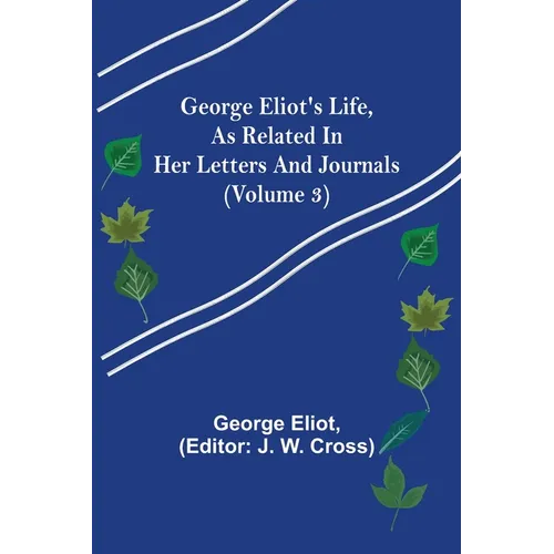 George Eliot's Life, as Related in Her Letters and Journals (Volume 3)