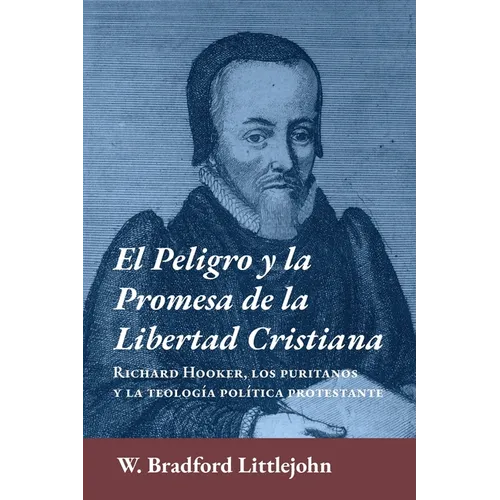 El peligro y la promesa de la libertad cristiana: Richard Hooker, los puritanos y la teologia política protestante