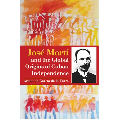 José Martí and the Global Origins of Cuban Independence