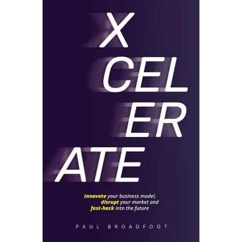 Xcelerate: Innovate your business model, disrupt your market, fast-hack into the future