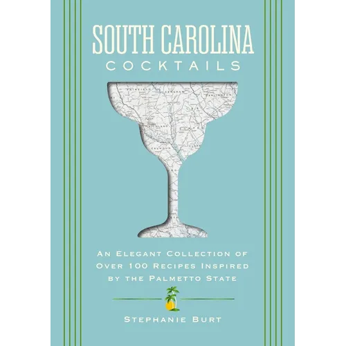 South Carolina Cocktails: An Elegant Collection of Over 100 Recipes Inspired by the Palmetto State