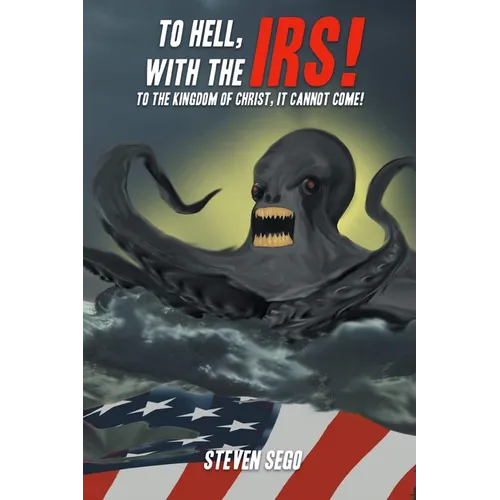 To Hell, with the IRS!: To the Kingdom of Christ, It Cannot Come!