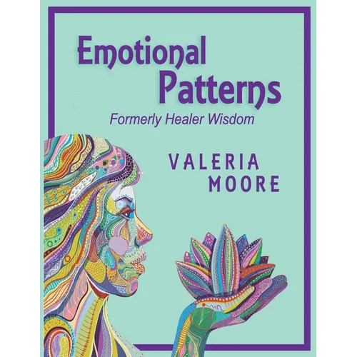 Emotional Patterns: Fears, Emotional States and Created Patterns (Beliefs) by Disease, Disorder and Trauma Formerly Healer Wisdom Revision 1