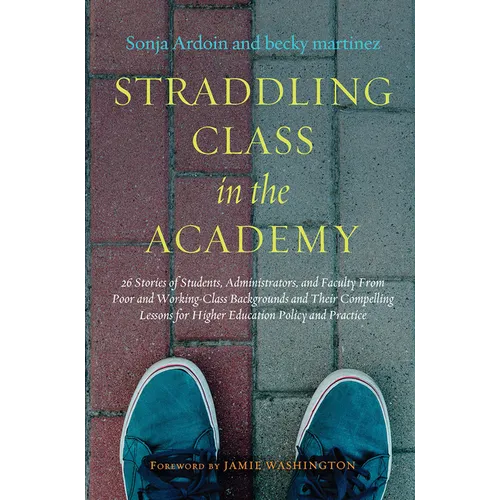 Straddling Class in the Academy: 26 Stories of Students, Administrators, and Faculty From Poor and Working-Class Backgrounds and Their Compelling Less