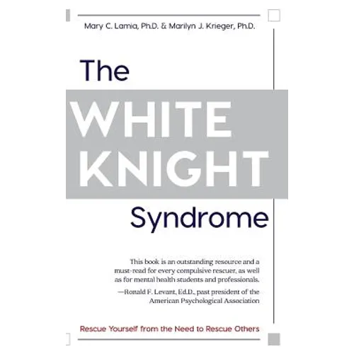 The White Knight Syndrome: Rescuing Yourself from Your Need to Rescue Others