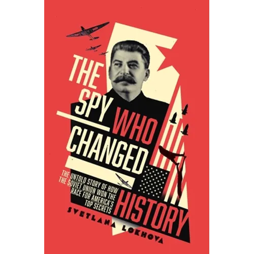 The Spy Who Changed History: The Untold Story of How the Soviet Union Stole America's Top Secrets