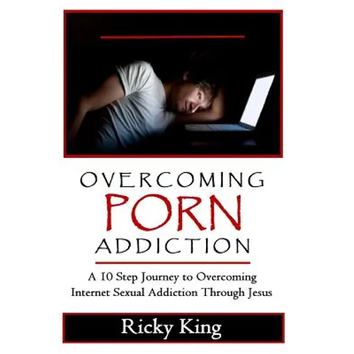 Overcoming Porn Addiction: A 10 Step Journey to Overcoming Internet Sexual Addiction Through Jesus