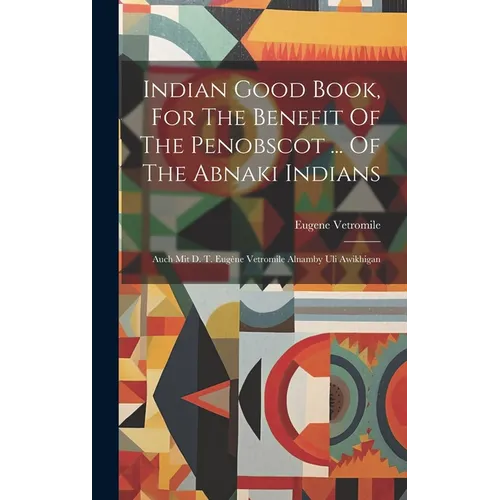 Indian Good Book, For The Benefit Of The Penobscot ... Of The Abnaki Indians: Auch Mit D. T. Eugène Vetromile Alnamby Uli Awikhigan