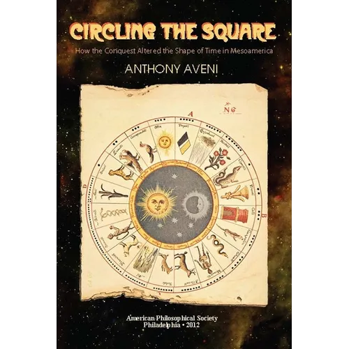 Circling the Square: How the Conquest Altered the Shape of Time in Mesoamerica, Transactions, American Philosophical Society (Vol. 102, Part 5)