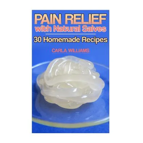 Pain Relief with Natural Salves: 30 Homemade Recipes: (Healing Salves, Homeade Healing Salves)