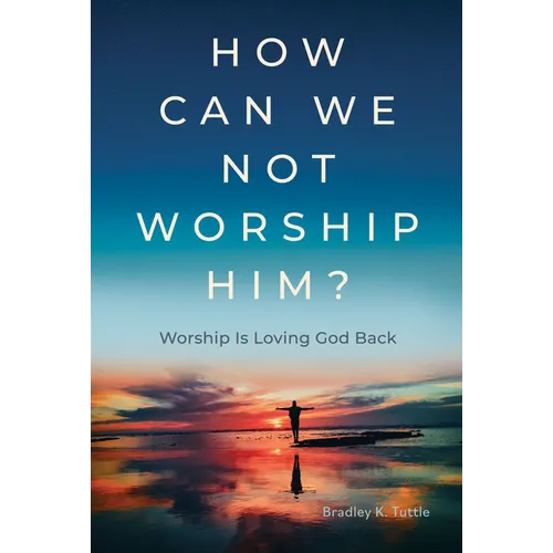How Can We Not Worship Him?: Worship Is Loving God Back
