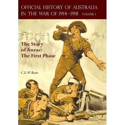 The OFFICIAL HISTORY OF AUSTRALIA IN THE WAR OF 1914-1918: Volume I - The Story of Anzac: The First Phase