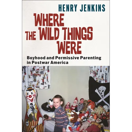 Where the Wild Things Were: Boyhood and Permissive Parenting in Postwar America