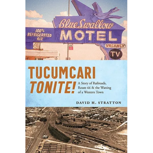 Tucumcari Tonite!: A Story of Railroads, Route 66, and the Waning of a Western Town