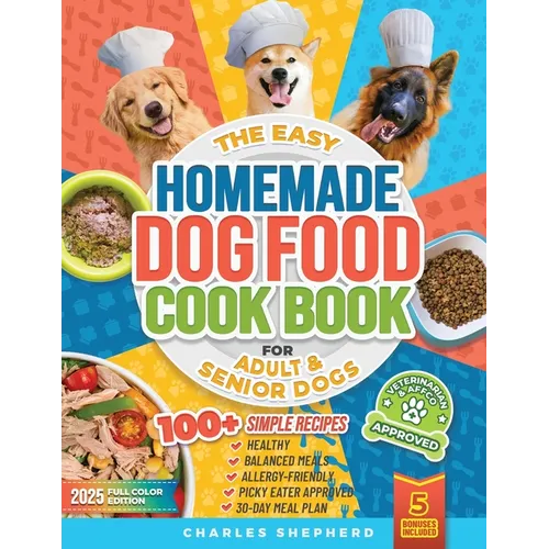 The Easy Homemade Dog Food Cookbook for Adult & Senior Dogs: 100+ Simple, Vet-Approved, Allergy-Friendly Recipes to Boost Energy, Relieve Chronic Issu