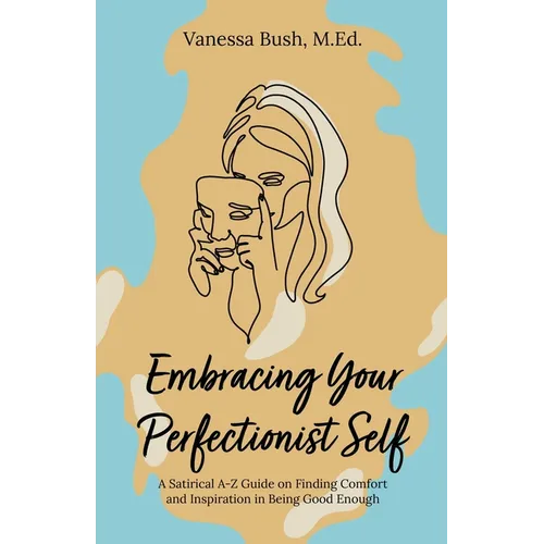 Embracing Your Perfectionist Self: A Satirical A-Z Guide on Finding Comfort and Inspiration in Being Good Enough