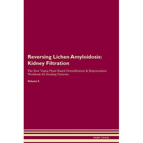 Reversing Lichen Amyloidosis: Kidney Filtration The Raw Vegan Plant-Based Detoxification & Regeneration Workbook for Healing Patients. Volume 5