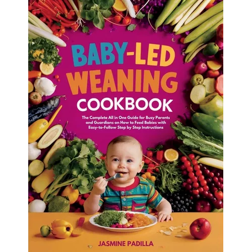 Baby-led Weaning Cookbook: The Complete All in One Guide for Busy Parents and Guardians on How to Feed Babies with Easy-to-Follow Step by Step In