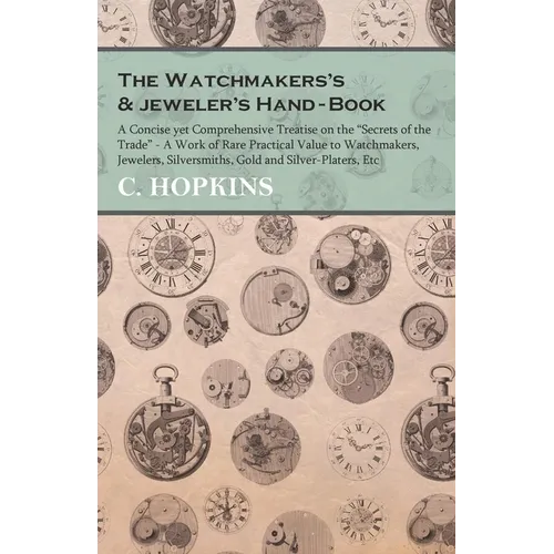 The Watchmakers's and jeweler's Hand-Book;A Concise yet Comprehensive Treatise on the "Secrets of the Trade" - A Work of Rare Practical Value to Watch