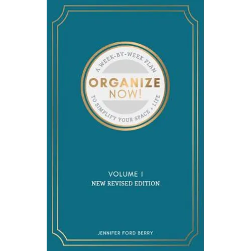 Organize Now: A Week-by-Week Guide to Simplify Your Space and Your Life