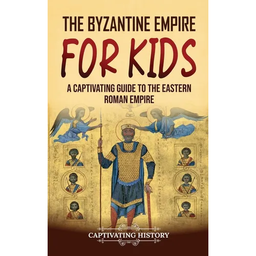 The Byzantine Empire for Kids: A Captivating Guide to the Eastern Roman Empire