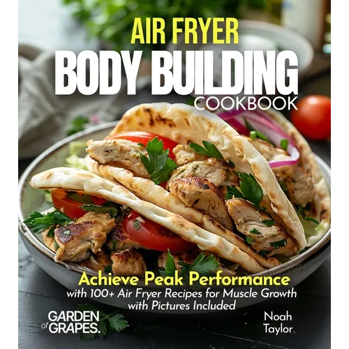 Air Fryer Bodybuilding Cookbook: Achieve Peak Performance with 100+ Air Fryer Recipes for Muscle Growth with Pictures Included