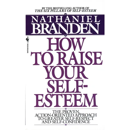 How to Raise Your Self-Esteem: The Proven Action-Oriented Approach to Greater Self-Respect and Self-Confidence