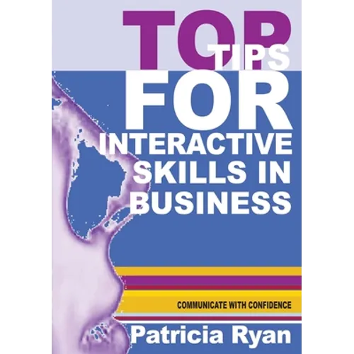 Top Tips for Interactive Skills in Business: Quick reference tips that will help you improve your interactions with others in business