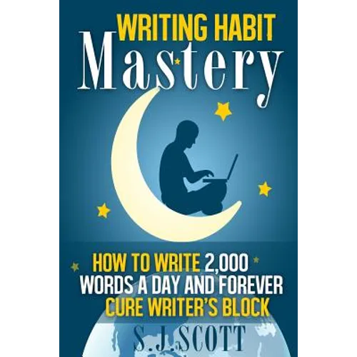 Writing Habit Mastery: How to Write 2,000 Words a Day and Forever Cure Writer's Block