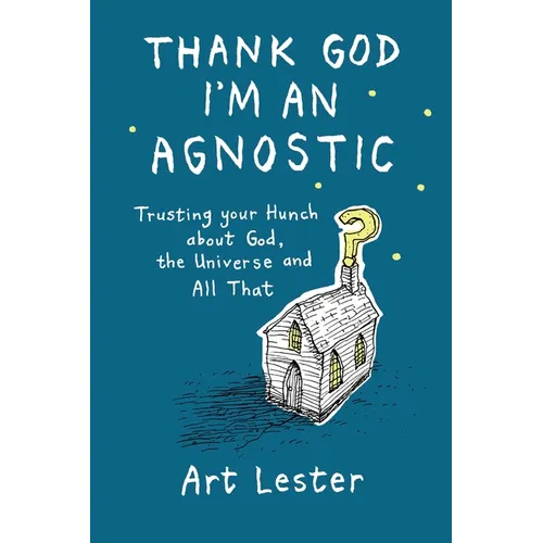 Thank God I'm an Agnostic: Trusting Your Hunch about God, the Universe and All That