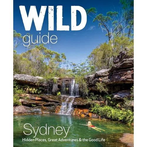 Wild Guide Sydney: Hidden Places, Great Adventures & the Good Life