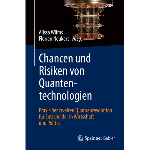 Chancen Und Risiken Von Quantentechnologien: PRAXIS Der Zweiten Quantenrevolution Für Entscheider in Wirtschaft Und Politik